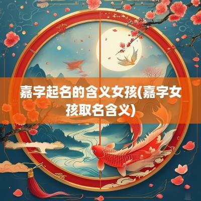 嘉字起名的含义女孩(嘉字女孩取名含义)