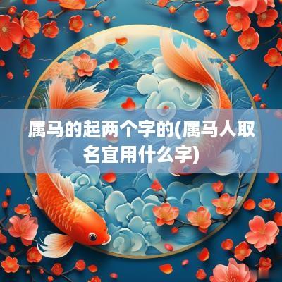 属马的起两个字的(属马人取名宜用什么字)