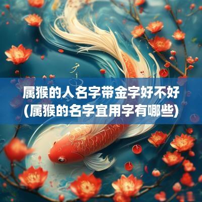 属猴的人名字带金字好不好(属猴的名字宜用字有哪些)