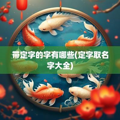 带定字的字有哪些(定字取名字大全)