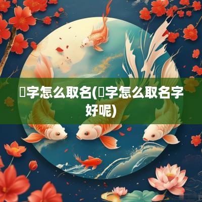 埼字怎么取名(杋字怎么取名字好呢)