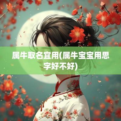 属牛取名宜用(属牛宝宝用思字好不好)