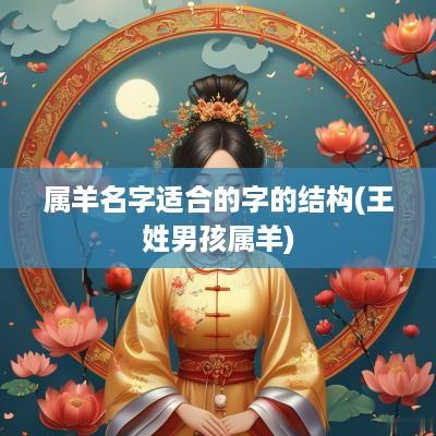 属羊名字适合的字的结构(王姓男孩属羊)