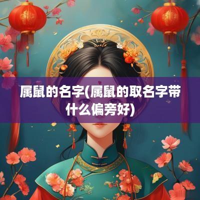 属鼠的名字(属鼠的取名字带什么偏旁好)