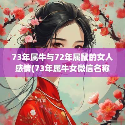 73年属牛与72年属鼠的女人感情(73年属牛女微信名称简单又旺财四个字)