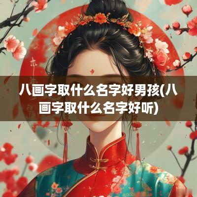 八画字取什么名字好男孩(八画字取什么名字好听)