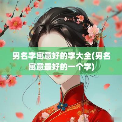 男名字寓意好的字大全(男名寓意最好的一个字)