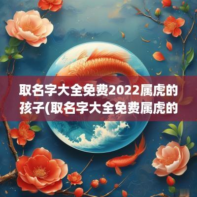 取名字大全免费2025属虎的孩子(取名字大全免费属虎的男孩子)