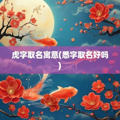 虎字取名寓意(悉字取名好吗)