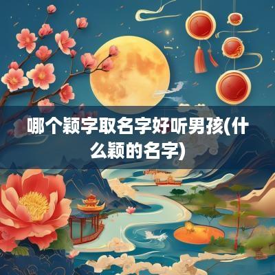 哪个颖字取名字好听男孩(什么颖的名字)