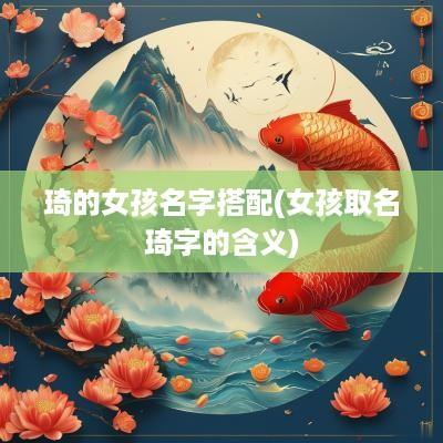 琦的女孩名字搭配(女孩取名琦字的含义)