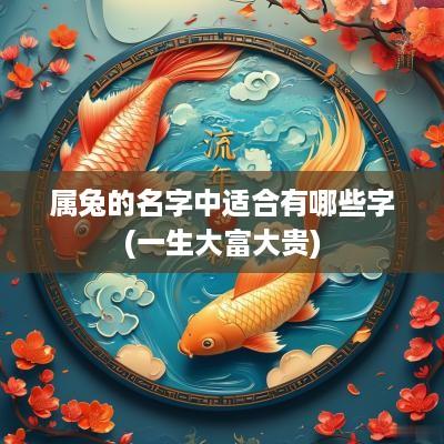 属兔的名字中适合有哪些字(一生大富大贵)