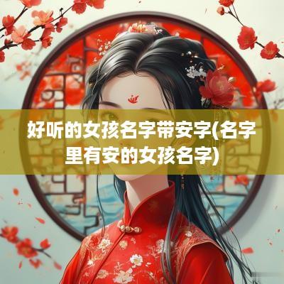 好听的女孩名字带安字(名字里有安的女孩名字)