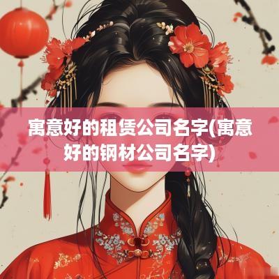 寓意好的租赁公司名字(寓意好的钢材公司名字)