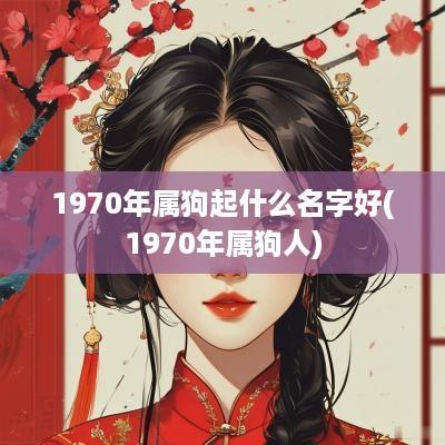 1970年属狗起什么名字好(1970年属狗人)
