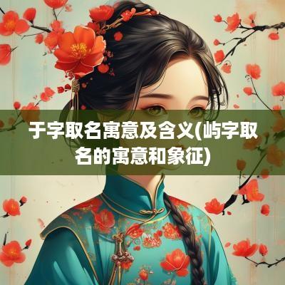 于字取名寓意及含义(屿字取名的寓意和象征)