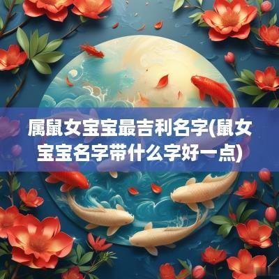 属鼠女宝宝最吉利名字(鼠女宝宝名字带什么字好一点)
