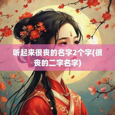 听起来很丧的名字2个字(很丧的二字名字)