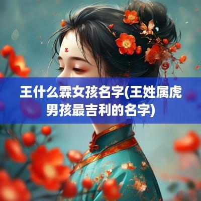 王什么霖女孩名字(王姓属虎男孩最吉利的名字)
