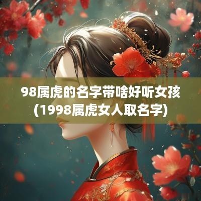 98属虎的名字带啥好听女孩(1998属虎女人取名字)