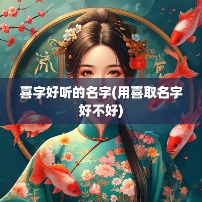 喜字好听的名字(用喜取名字好不好)