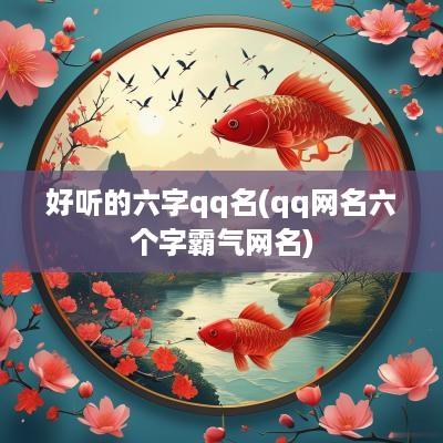 好听的六字qq名(qq网名六个字霸气网名)