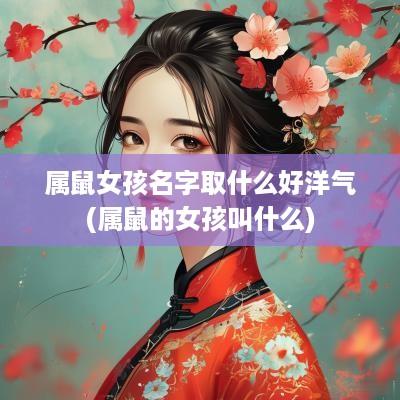 属鼠女孩名字取什么好洋气(属鼠的女孩叫什么)