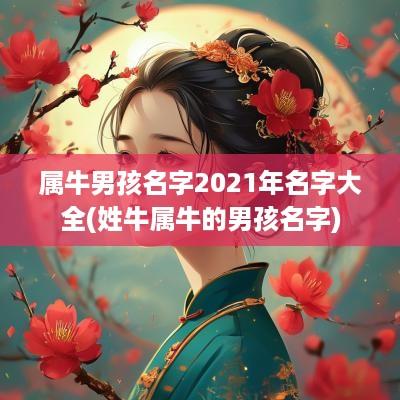属牛男孩名字2025年名字大全(姓牛属牛的男孩名字) 属牛男孩名字2025年名字大全(姓牛属牛的男孩名字)