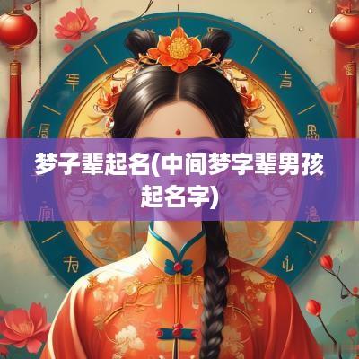 梦子辈起名(中间梦字辈男孩起名字)