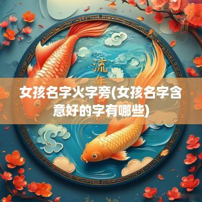 女孩名字火字旁(女孩名字含意好的字有哪些)