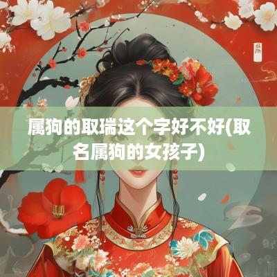 属狗的取瑞这个字好不好(取名属狗的女孩子)