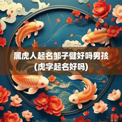 属虎人起名邹子健好吗男孩(虎字起名好吗)
