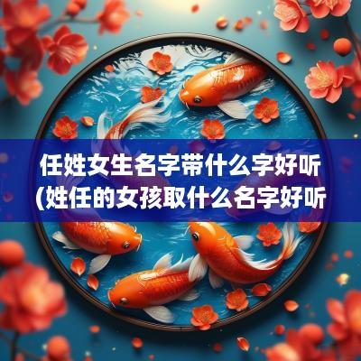 任姓女生名字带什么字好听(姓任的女孩取什么名字好听)