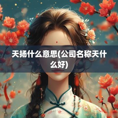 天扬什么意思(公司名称天什么好)