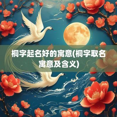桐字起名好的寓意(桐字取名寓意及含义)