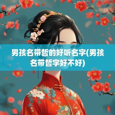 男孩名带哲的好听名字(男孩名带哲字好不好)
