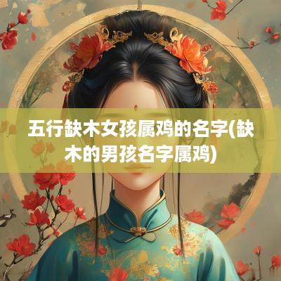 五行缺木女孩属鸡的名字(缺木的男孩名字属鸡)