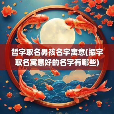 哲字取名男孩名字寓意(振字取名寓意好的名字有哪些)