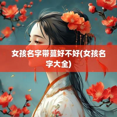 女孩名字带蔓好不好(女孩名字大全)