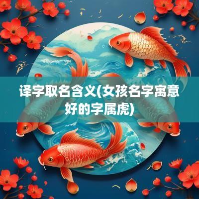 译字取名含义(女孩名字寓意好的字属虎)