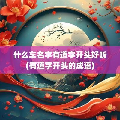 什么车名字有道字开头好听(有道字开头的成语)