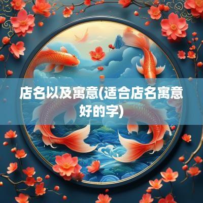 店名以及寓意(适合店名寓意好的字)