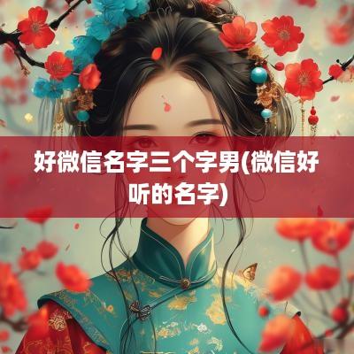 好微信名字三个字男(微信好听的名字)