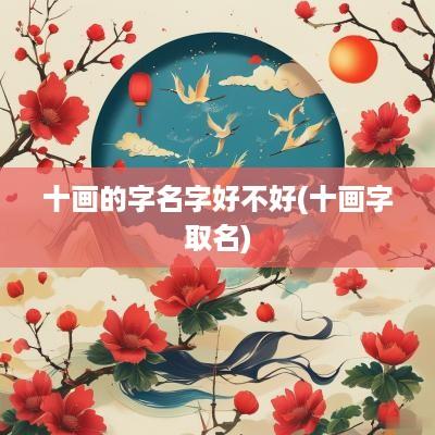 十画的字名字好不好(十画字取名)