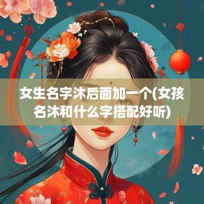 女生名字沐后面加一个(女孩名沐和什么字搭配好听)