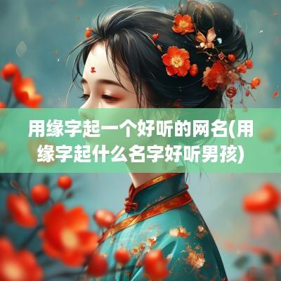 用缘字起一个好听的网名(用缘字起什么名字好听男孩)