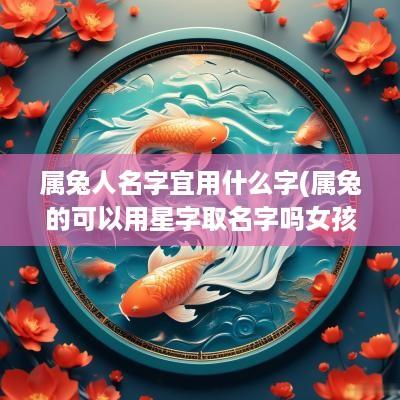 属兔人名字宜用什么字(属兔的可以用星字取名字吗女孩)
