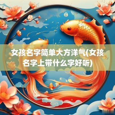 女孩名字简单大方洋气(女孩名字上带什么字好听)