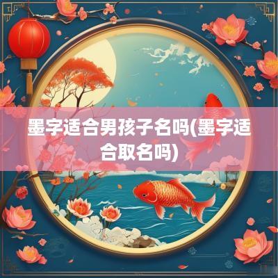墨字适合男孩子名吗(墨字适合取名吗)