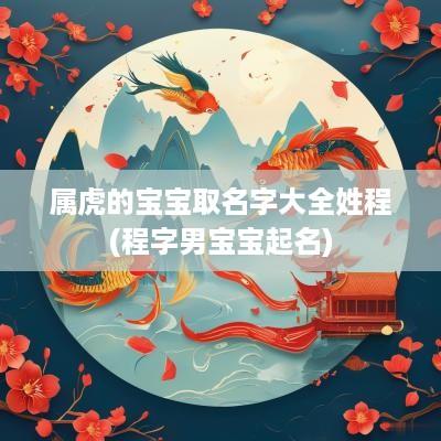 属虎的宝宝取名字大全姓程(程字男宝宝起名)